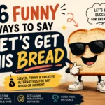 funny ways to say lets get this bread